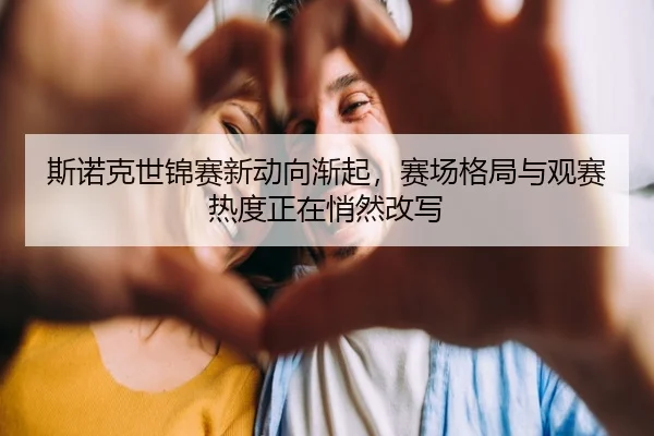 斯诺克世锦赛新动向渐起，赛场格局与观赛热度正在悄然改写